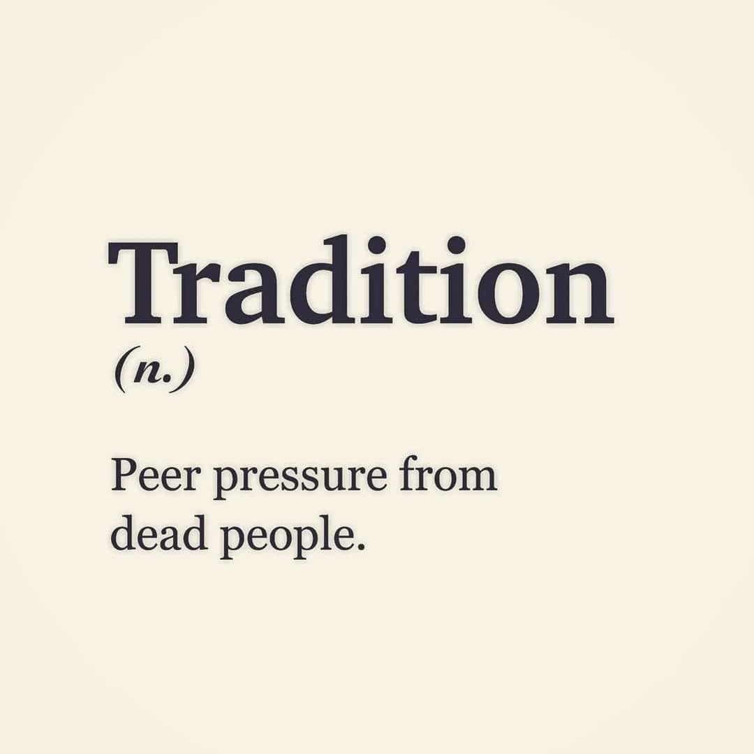 This meme is a humorous commentary on the concept of "tradition" and how it can be used to justify or explain the existence of certain social norms or practices. The meme states "Tradition: because why not?" in a deadpan tone, implying that the reason for doing something a certain way is simply because it has always been done that way, rather than because it makes sense or is beneficial. The meme is likely to be relatable to people who feel like they're following outdated or unnecessary rules.